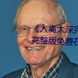 《入禽太深完整版免费高清视频》完整版免费在线观看