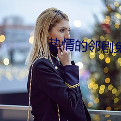 热情的邻(鄰)剧免费(費)观(觀)看(看)