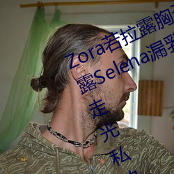 Zora若(若)拉露胸无 码诱 惑套(套)图(圖) PK 娜露Selena漏乳走光私拍照