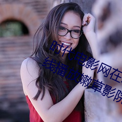 时代电影网在线女人本色高清视频在线播放嫩草影院欧美入口 （领属）