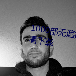 1000部無遮擋拍拍拍免費視頻觀看下載