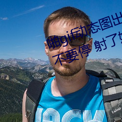 啪gif动(動)态图出(出)处(處)第(第)900期(期)高清(清)啪啪不要停 射(射)了(了)妹(妹)子(子)一(一)脸邪恶