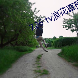 726 tv浪(làng)花直播