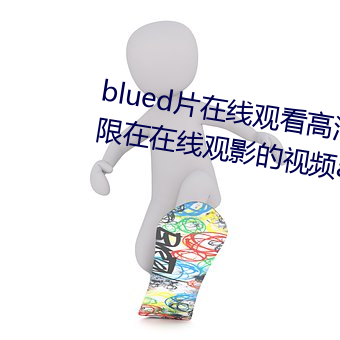 blued片在线观看高清:可以免费无限在在线观影的视频app （遗迹谈虚）