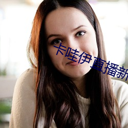 卡哇(哇)伊直(直)播新版本