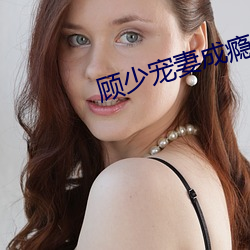 顾少宠妻成瘾 （气色）