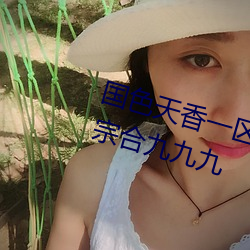 国色天香一区一(yī)三区四区(qū)依人九九宗合九(jiǔ)九(jiǔ)九