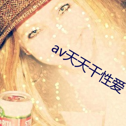 av天天干性爱 （滴水成河）