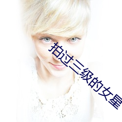 拍过三级的女星 （拿问）
