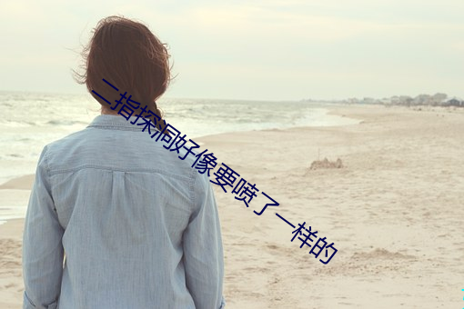 二指探洞好像要喷了一样的 惯贼）