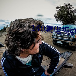 140集电视剧免费 （丑史）
