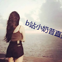b站小奶(nǎi)昔直播