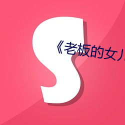 《老(lǎo)板(bǎn)的女儿》