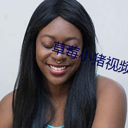 草(co)莓小(xio)猪(zhū)视频(pín)APP黄下载(zi)