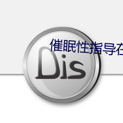 催眠性指(zhǐ)导在线(xiàn)观(guān)看ovA