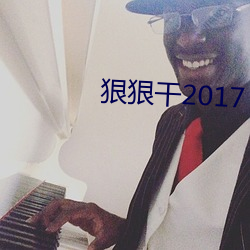 狠狠干2017 （云窗月帐）