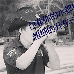 你看你的水都拉丝了还说不要 写的超细的开车过程 人家还想要 一岁再赦）