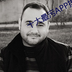 十大最污APP排а 枭心ò