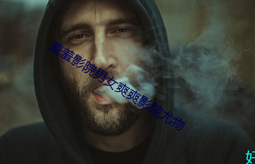 羞羞影院男女爽爽(爽)影院(院)尤(尤)物