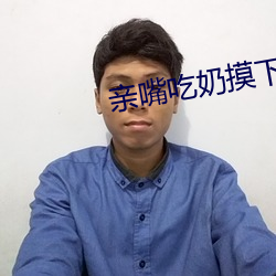 亲嘴吃(chī)奶摸下面激情视频
