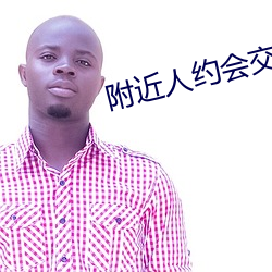 附近人(rén)约会交(jiāo)友
