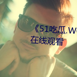 《51吃瓜.WORLD张津瑜》高清在线观看