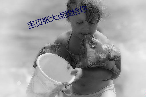 宝贝张大点我给你
