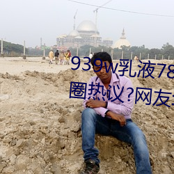 939w乳液78w78w永久引发朋友圈热议?网友:福利太多! （七十二行）