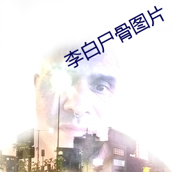 李(李)白尸骨(骨)图片
