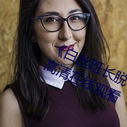 《白(白)丝(絲)班(班)长脱小内内坐我腿(腿)上(上)》免费高清在(在)线(線)观看