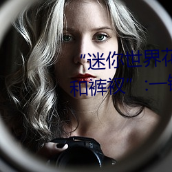 “迷你世界花小樓脫離衣服褲子和褲衩”:一鍵打造時尚達人