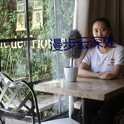 漫(漫)步云深处(處)