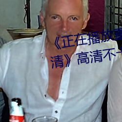 《正在播放重口老(lǎo)熟女露脸HD高清(qīng)》高清(qīng)不卡在线观看(kàn)
