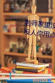 老师家里(裏)没人(人)你用点(點)力视频(家(家)里没人你(你)用点力好好快)