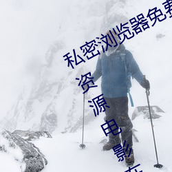 私密浏覽器免費看片在線看好男人好資源電影在線播放色視頻