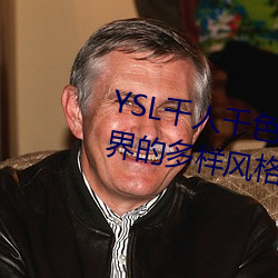 YSL千人千色T9T9T9T9MBA:时尚界的多样气焰气焰