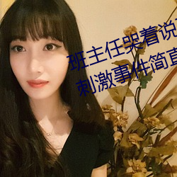 班主任哭着说不能再生深了了这个刺激事件简直太令人咋舌了 （渗透）