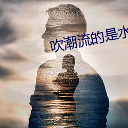 吹(吹)潮流的是水还是尿