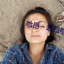 哈(hā)昂��哈昂够了c到(dào)高c了画面清(q��ng)晰