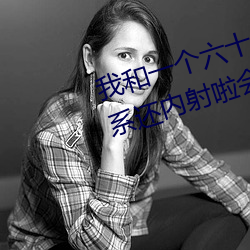 我和一个六十多(duō)岁的女人发(fā)生了关系(xì)还内射(shè)啦会不会怀孕啦怀