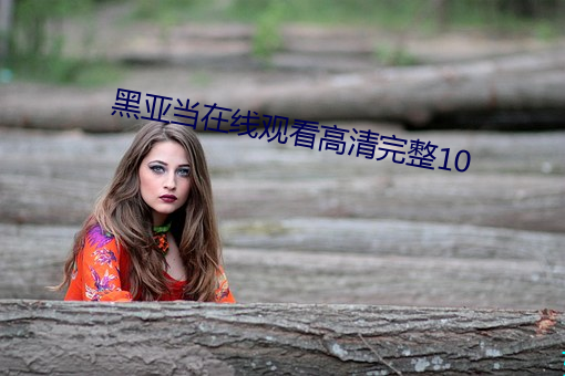 黑亚当在线观看高清完整10 （皮肤之见