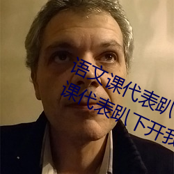 语文课代表趴下开我诵30分钟(语文课代表趴下开我) 覆雨翻云）