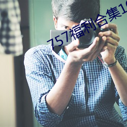 757福利合集1000pmp3 （慈姑）