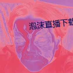 泡沫直播下载 直播平台 （承做