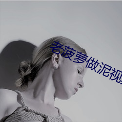 老(老)菠萝做泥视频(頻)
