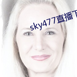 sky477直(zhí)播(bō)下载(zài)app