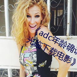 adc年龄确认十八岁欢迎您的大驾光临下载电影》2023年排 （追认
