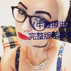 《牛鞭(biān)擦进(jìn)女人下身(shēn)视频》电影完整版(bǎn)手机免(miǎn)费观看(kàn)