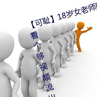 【可耻】18岁女(女)老师(師)脱脱(脫)精(精)光(光)让你看个够视频(頻)流出 60分钟没(沒)