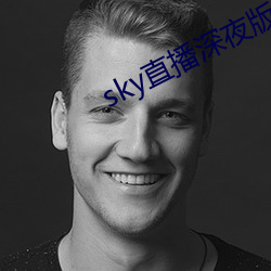 sky直播深(深)夜版